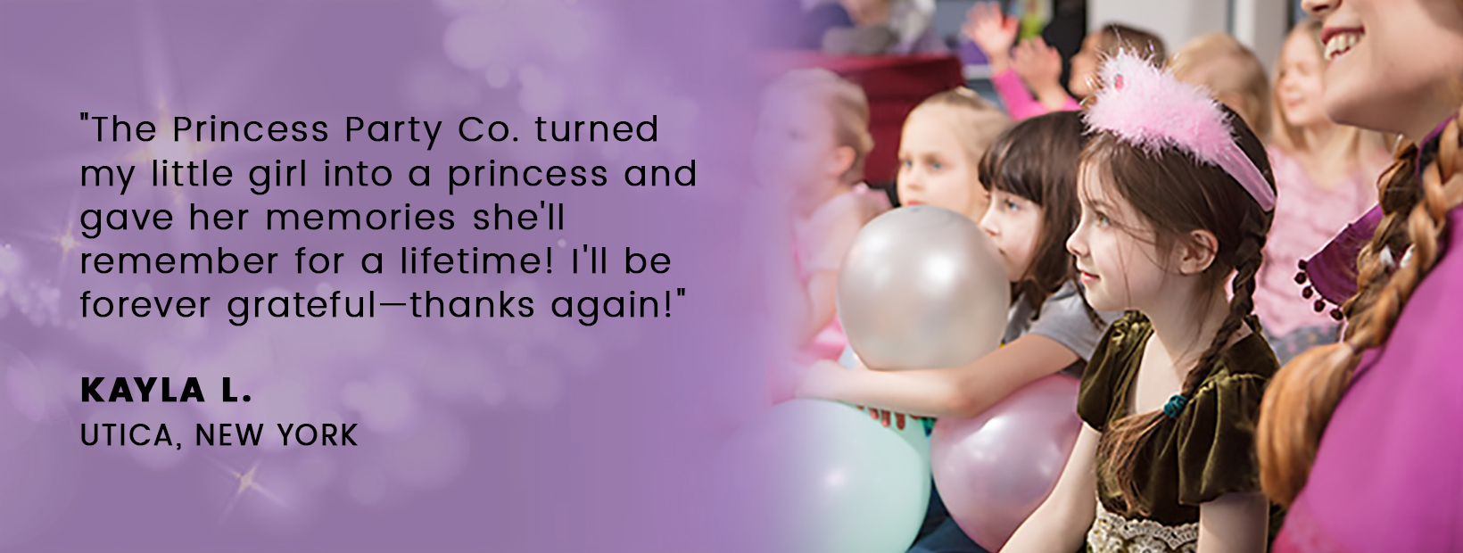 The Princess Party Co. turned my little girl into a princess and gave her memories she'll remember for a lifetime! I'll be forever grateful—thanks again!
											KAYLA L.
											UTICA, NEW YORK